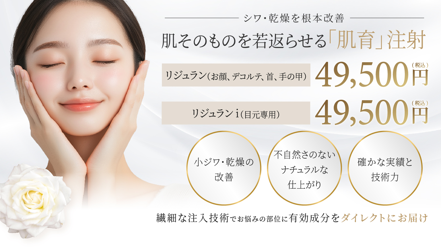 肌そのものを若返らせる「肌育」注射 リジュラン（お顔、デコルテ、首、手の甲） 4,950円(税込) リジュランi（目元専用）4,950円(税込)