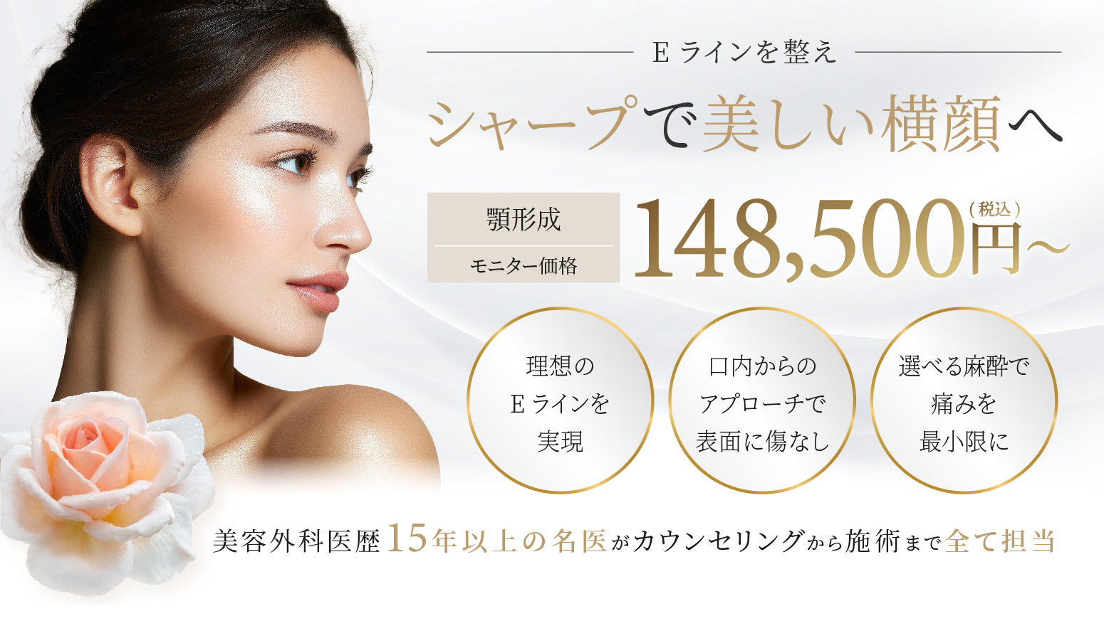 シャープで美しい横顔へ　148,500円(税込)　美容外科医歴15年以上の名医がカウンセリングから施術まで全て担当